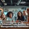 AI Enhances Team Building and Management for Businesses